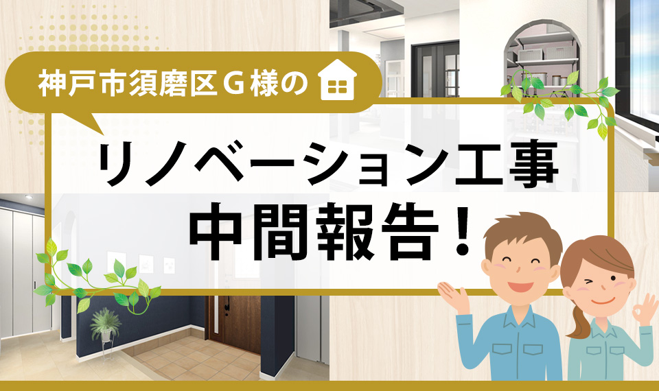 神戸市須磨区Ｇ様のリノベーション工事中間報告！