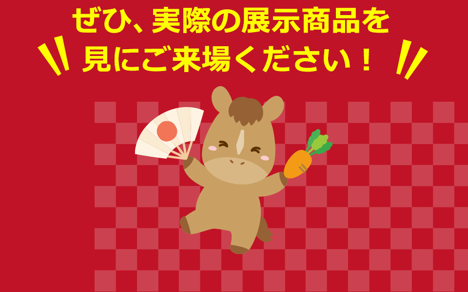 ぜひ、実際の展示商品を見にご来場ください！
