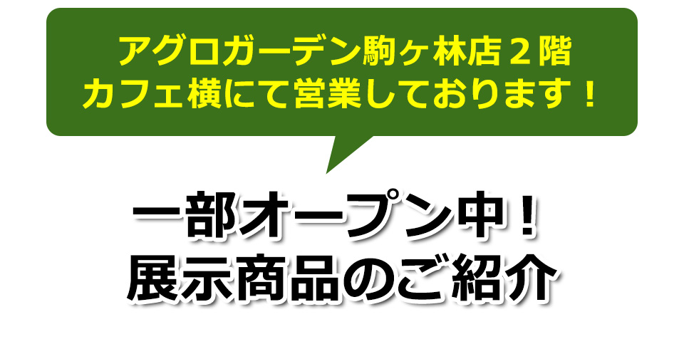 アグロガーデン駒ヶ林店２階カフェ横にて営業しております！一部オープン中！展示商品のご紹介