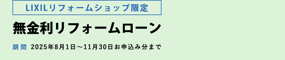 【ＬＩＸＩＬリフォームショップ限定】無金利リフォームローン　　期間：２０２５年８月１日～１１月３０日お申込み分まで