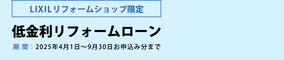 【ＬＩＸＩＬリフォームショップ限定】低金利リフォームローン期間：2025年4月1日～9月30日お申込み分まで