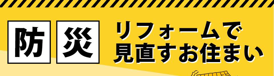 防災 リフォームで見直すお住まい