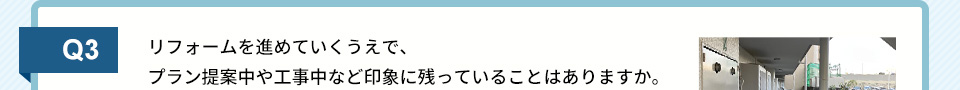 Q3）リフォームを進めていくうえで、プラン提案中や工事中など印象に残っていることはありますか。