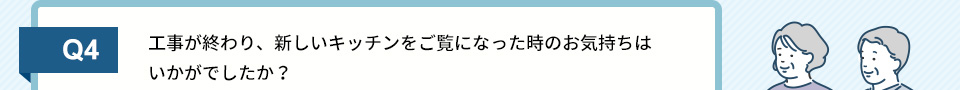 Q4）工事が終わり、新しいキッチンをご覧になった時のお気持ちはいかがでしたか
