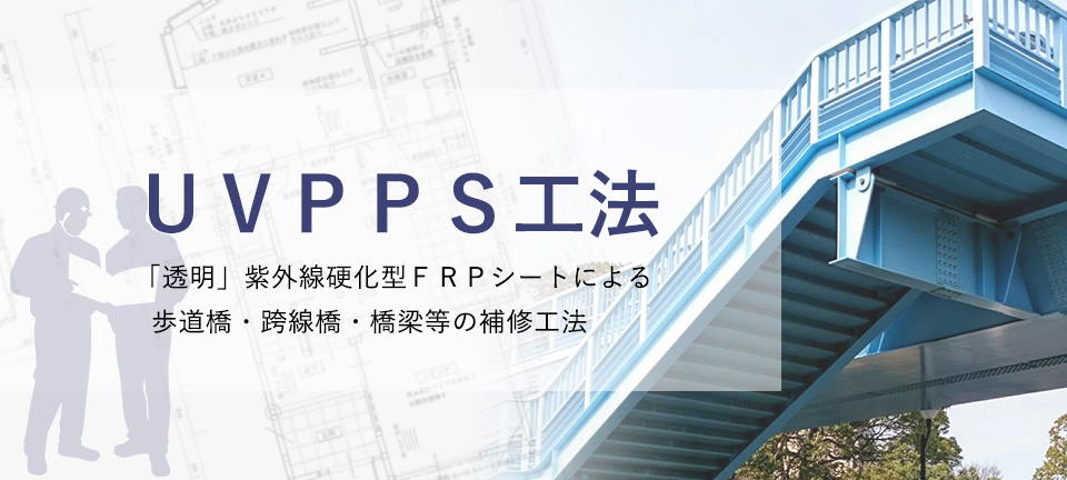 ＵＶＰＰＳ工法 　「透明」紫外線硬化型ＦＲＰシートによる歩道橋・跨線橋・橋梁等の補修工法