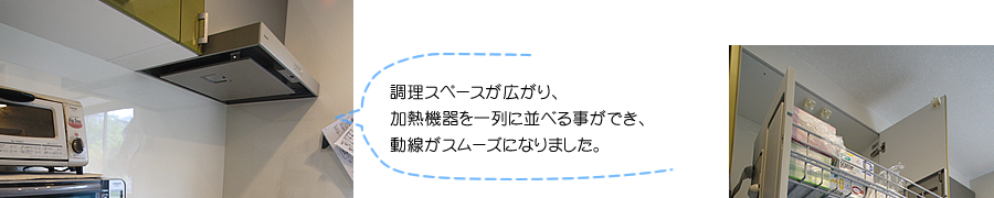 調理スペースが広がり、加熱機器を一列に並べる事ができ、動線がスムーズになりました。