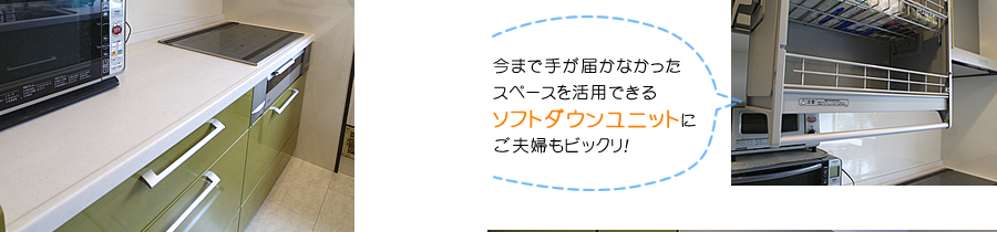 今まで手が届かなかったスペースを活用できるソフトダウンユニットにご夫婦もビックリ！