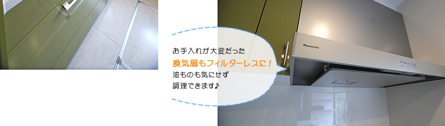 お手入れが大変だった換気扇もフィルターレスに！油ものも気にせず調理できます♪