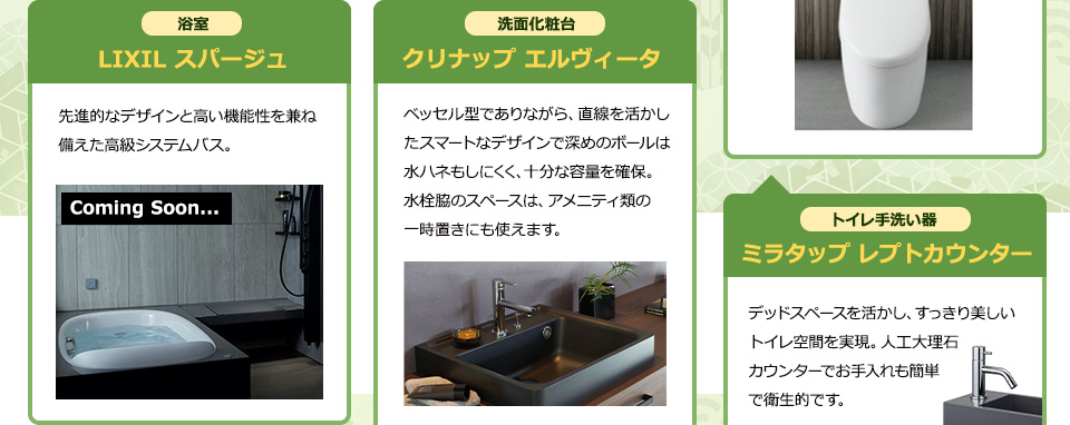 浴室 LIXIL スパージュ 先進的なデザインと高い機能性を兼ね備えた高級システムバス。洗面化粧台 クリナップ エルヴィータ ベッセル型でありながら、直線を活かしたスマートなデザインで 深めのボールは水ハネもしにくく、十分な容量を確保。 水栓脇のスペースは、アメニティ類の一時置きにも使えます。トイレ手洗い器 ミラタップ  レプトカウンター デッドスペースを活かし、すっきり美しいトイレ空間を実現。人工大理石カウンターでお手入れも簡単で衛生的です。