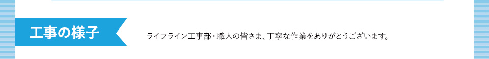工事の様子　ライフライン工事部・職人の皆さま、丁寧な作業をありがとうございます。