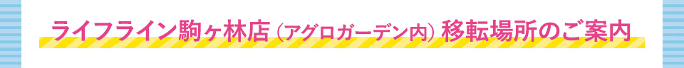 ライフライン駒ヶ林店（アグロガーデン内）移転場所のご案内
