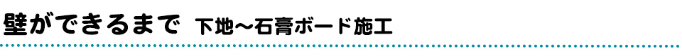 壁ができるまで 「下地～石膏ボード施工 」