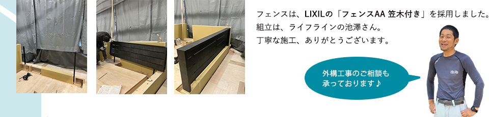 フェンスは、LIXILの「フェンスAA 笠木付き」を採用しました。組立は、ライフラインの池澤さん。丁寧な施工、ありがとうございます。