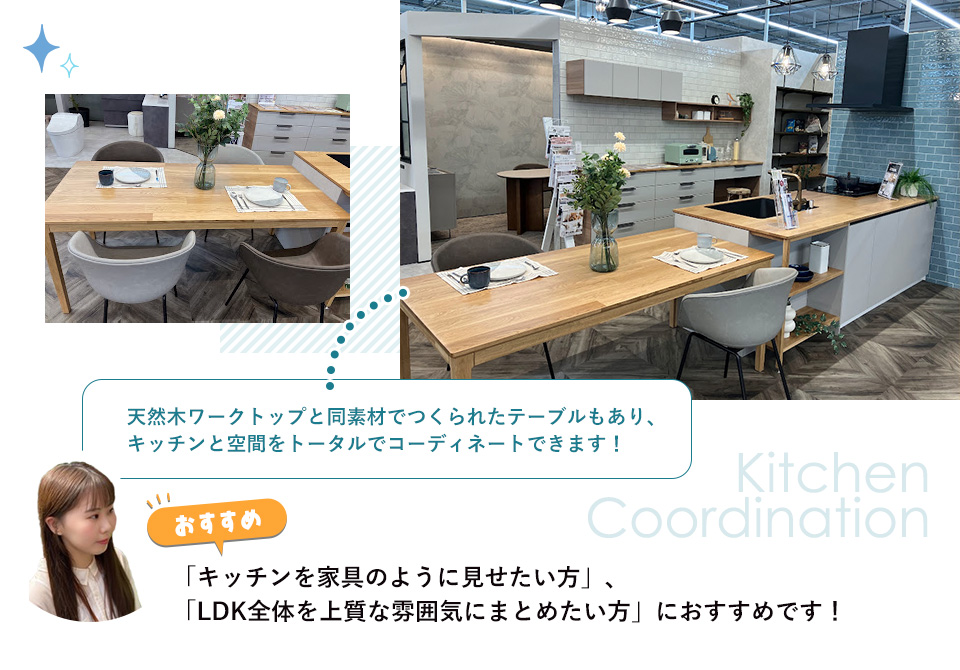 天然木ワークトップと同素材でつくられたテーブルもあり、キッチンと空間をトータルでコーディネートできます！「キッチンを家具のように見せたい方」「LDK全体を上質な雰囲気にまとめたい方」におすすめです！