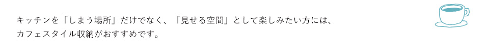 キッチンを「しまう場所」だけでなく、「見せる空間」として楽しみたい方には、カフェスタイル収納がおすすめです。