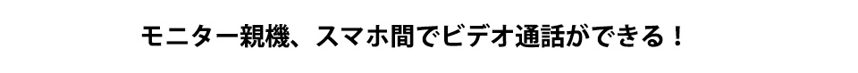 モニター親機、スマホ間でビデオ通話できる