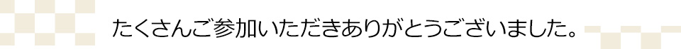 たくさんご参加いただきありがとうございました。