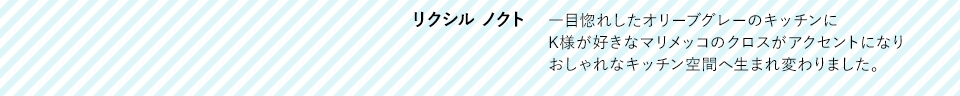 「リクシル　ノクト」一目惚れしたオリーブグレーのキッチンにK様が好きなマリメッコのクロスがアクセントになりおしゃれなキッチン空間へ生まれ変わりました。