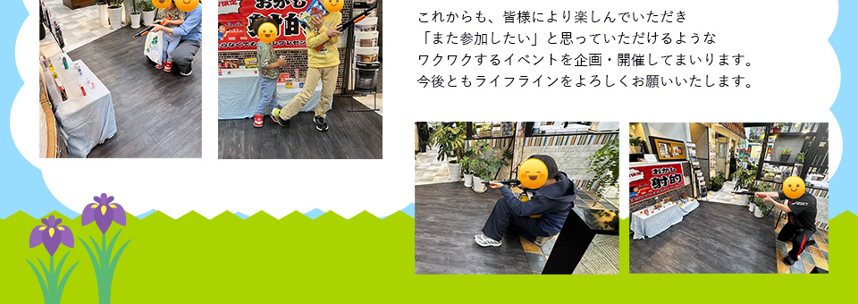 これからも、皆様により楽しんでいただき「また参加したい」と思っていただけるようなワクワクするようなイベントを企画・開催してまいります。今後ともライフラインをよろしくお願いいたします。